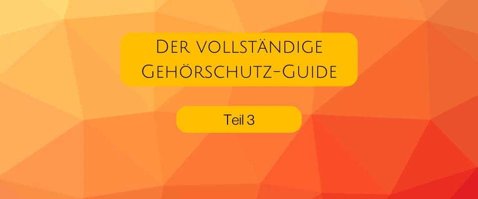 Der vollständige Gehörschutz-Guide - Teil 3